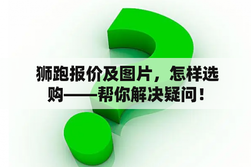  狮跑报价及图片，怎样选购——帮你解决疑问！