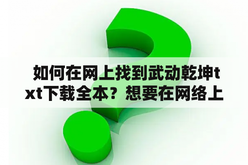  如何在网上找到武动乾坤txt下载全本？想要在网络上找到武动乾坤txt下载全本的读者可以通过以下途径进行搜索。