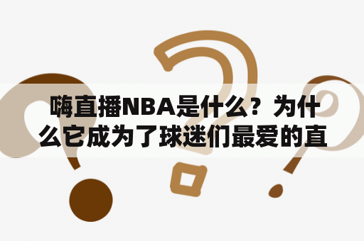  嗨直播NBA是什么？为什么它成为了球迷们最爱的直播平台？