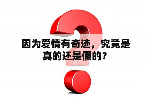  因为爱情有奇迹，究竟是真的还是假的？