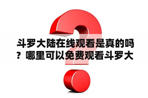  斗罗大陆在线观看是真的吗？哪里可以免费观看斗罗大陆？