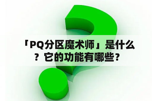  「PQ分区魔术师」是什么？它的功能有哪些？