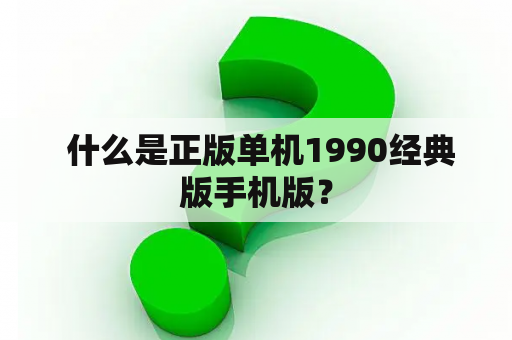  什么是正版单机1990经典版手机版？