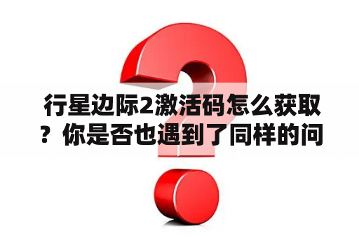  行星边际2激活码怎么获取？你是否也遇到了同样的问题，购买了《行星边际2》却无法激活游戏？别担心，接下来将为你详细介绍《行星边际2》激活码获取方法。