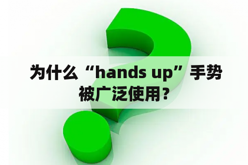  为什么“hands up”手势被广泛使用？