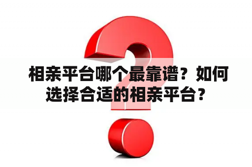  相亲平台哪个最靠谱？如何选择合适的相亲平台？