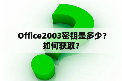  Office2003密钥是多少？如何获取？