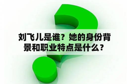  刘飞儿是谁？她的身份背景和职业特点是什么？