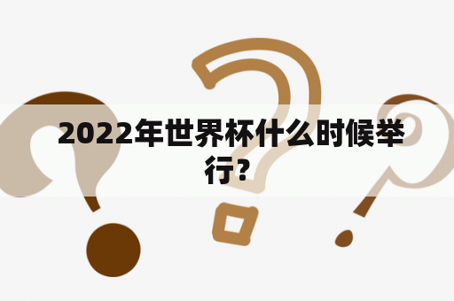  2022年世界杯什么时候举行？