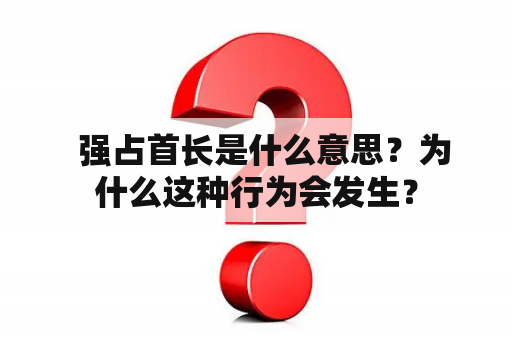   强占首长是什么意思？为什么这种行为会发生？