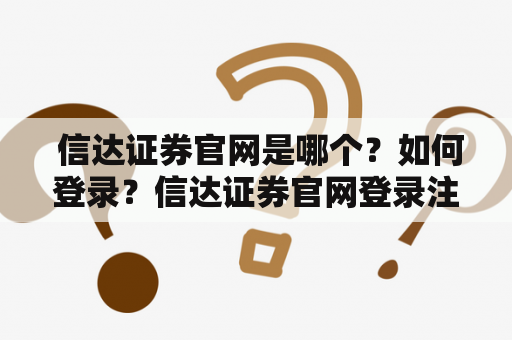  信达证券官网是哪个？如何登录？信达证券官网登录注册资讯