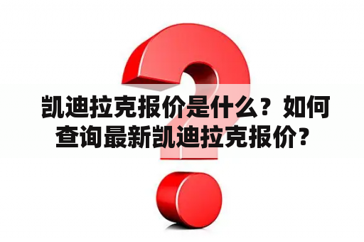  凯迪拉克报价是什么？如何查询最新凯迪拉克报价？