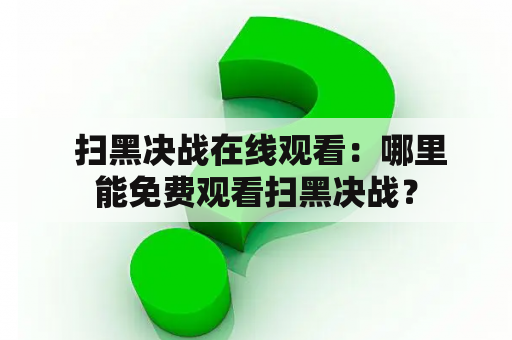  扫黑决战在线观看：哪里能免费观看扫黑决战？