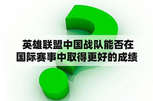  英雄联盟中国战队能否在国际赛事中取得更好的成绩？