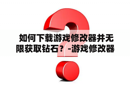  如何下载游戏修改器并无限获取钻石？-游戏修改器无限钻石下载