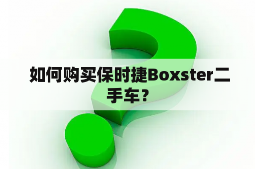  如何购买保时捷Boxster二手车？