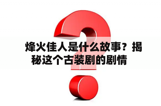   烽火佳人是什么故事？揭秘这个古装剧的剧情 