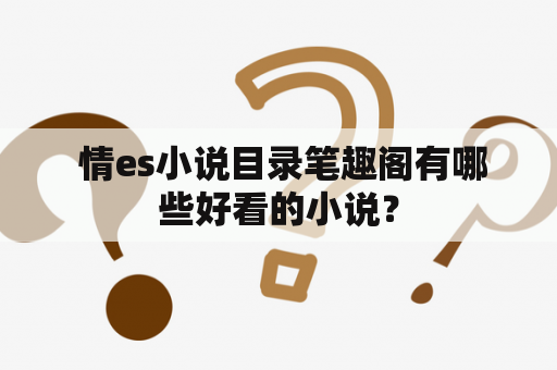  情es小说目录笔趣阁有哪些好看的小说？