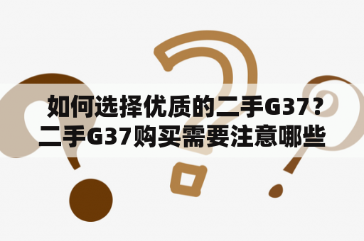  如何选择优质的二手G37？二手G37购买需要注意哪些问题？