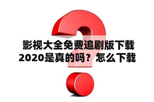  影视大全免费追剧版下载2020是真的吗？怎么下载？