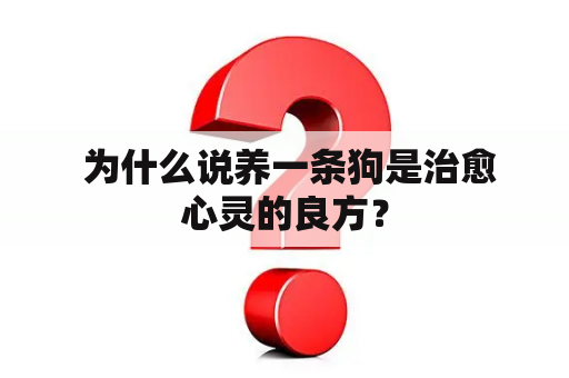  为什么说养一条狗是治愈心灵的良方？