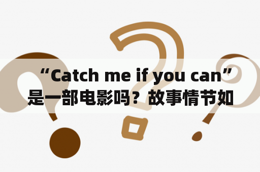  “Catch me if you can”是一部电影吗？故事情节如何？