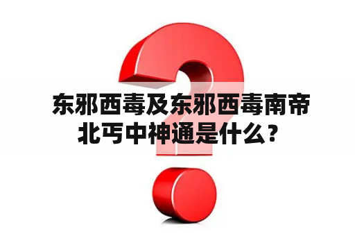  东邪西毒及东邪西毒南帝北丐中神通是什么？