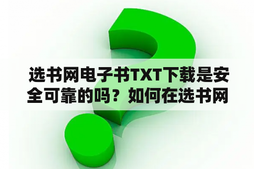  选书网电子书TXT下载是安全可靠的吗？如何在选书网上找到适合自己的好书？