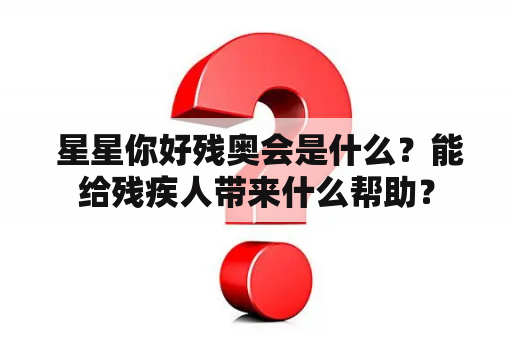  星星你好残奥会是什么？能给残疾人带来什么帮助？