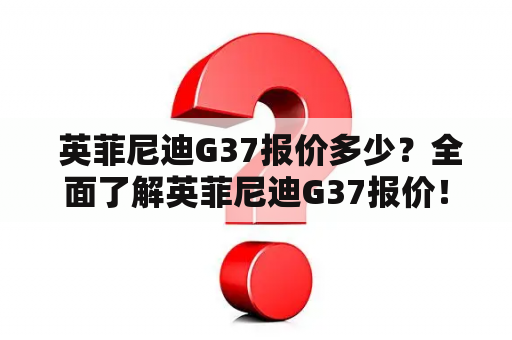  英菲尼迪G37报价多少？全面了解英菲尼迪G37报价！