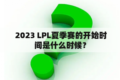  2023 LPL夏季赛的开始时间是什么时候？