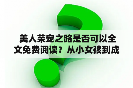  美人荣宠之路是否可以全文免费阅读？从小女孩到成为了家族中的核心人物，女主角云芸的生活充满了无数的曲折和起伏。她热爱着自己的家族，孜孜不倦地为家族中的一切尽力着，但是却在家族争斗中受到了许多的苦难。当她以为已经失去一切时，一个帅气的男人走进了她的生活，他给了她安慰、保护和爱。然而，幸福背后隐藏着更多的阴谋。为了保护家族和爱人，云芸必须站出来面对挑战和危险，她将会选择怎样的道路？她注定会成为家族的荣耀，还是成为了荣宠之路上的孤独美人？