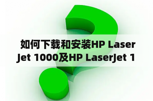  如何下载和安装HP LaserJet 1000及HP LaserJet 1000 Series打印机驱动？