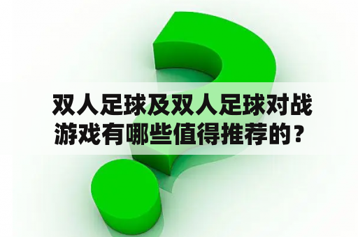  双人足球及双人足球对战游戏有哪些值得推荐的？