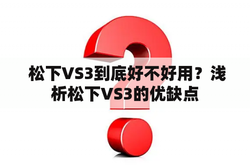  松下VS3到底好不好用？浅析松下VS3的优缺点