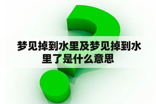  梦见掉到水里及梦见掉到水里了是什么意思