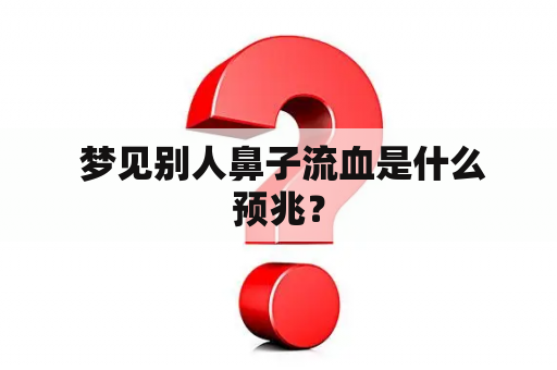  梦见别人鼻子流血是什么预兆？