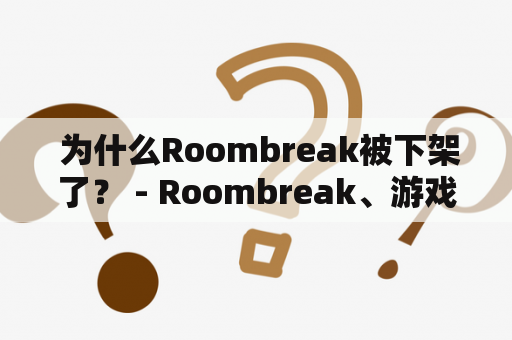  为什么Roombreak被下架了？ - Roombreak、游戏、下架、移动应用