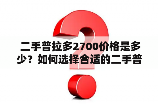  二手普拉多2700价格是多少？如何选择合适的二手普拉多2700？