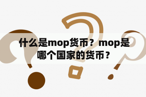  什么是mop货币？mop是哪个国家的货币？