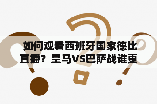  如何观看西班牙国家德比直播？皇马VS巴萨战谁更胜一筹？