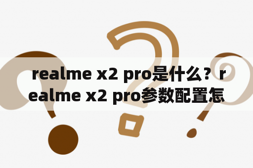  realme x2 pro是什么？realme x2 pro参数配置怎么样？