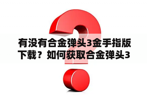  有没有合金弹头3金手指版下载？如何获取合金弹头3的金手指版？