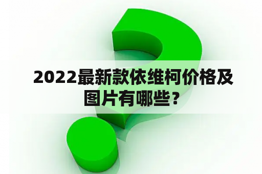  2022最新款依维柯价格及图片有哪些？