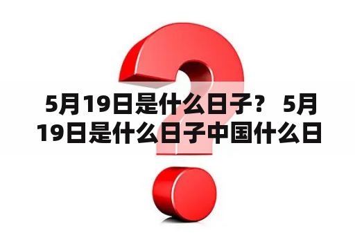  5月19日是什么日子？ 5月19日是什么日子中国什么日？