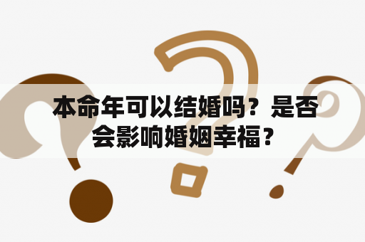  本命年可以结婚吗？是否会影响婚姻幸福？