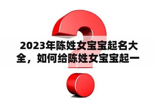  2023年陈姓女宝宝起名大全，如何给陈姓女宝宝起一个好名字？