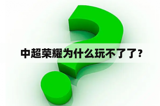  中超荣耀为什么玩不了了？