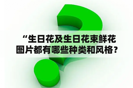  “生日花及生日花束鲜花图片都有哪些种类和风格？”生日花