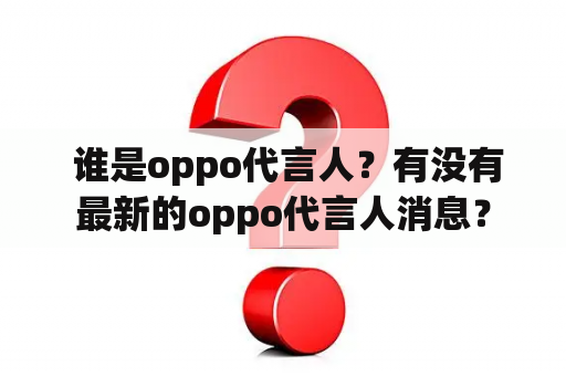  谁是oppo代言人？有没有最新的oppo代言人消息？